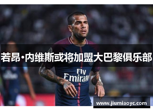 若昂·内维斯或将加盟大巴黎俱乐部